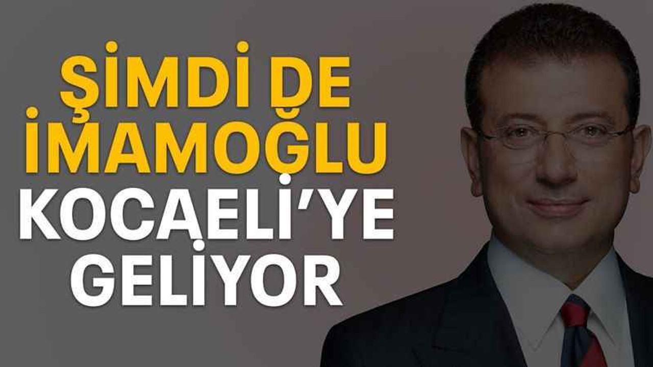 Şimdi de İmamoğlu Kocaeli’ye geliyor
